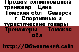 Продам эллипсоидный тренажер › Цена ­ 3 000 - Томская обл., Северск г. Спортивные и туристические товары » Тренажеры   . Томская обл.